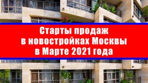 Старты продаж в новостройках Москвы в Марте 2021 года