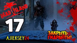 DEAD ISLAND ➤ #17 | ЗАКРЫТЬ ГИДРАНТЫ!