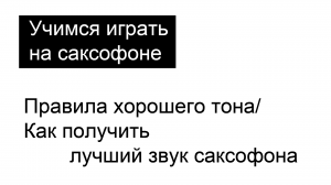 Правила хорошего тона/Как получить лучший звук саксофона