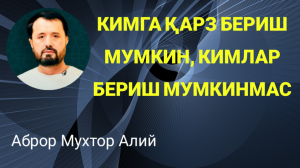 КИМГА ҚАРЗ БЕРИШ МУМКИН КИМГА МУМКИН ЭМАС - АБРОР МУХТОР АЛИЙ