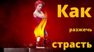 Как разжечь страсть в женщине?