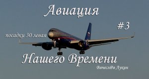 Авиация Нашего Времени #3 /  посадки 30 левая