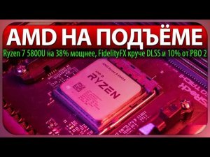 AMD НА ПОДЪЁМЕ, Ryzen 7 5800U на 38% мощнее, FidelityFX круче DLSS и 10% от PBO 2