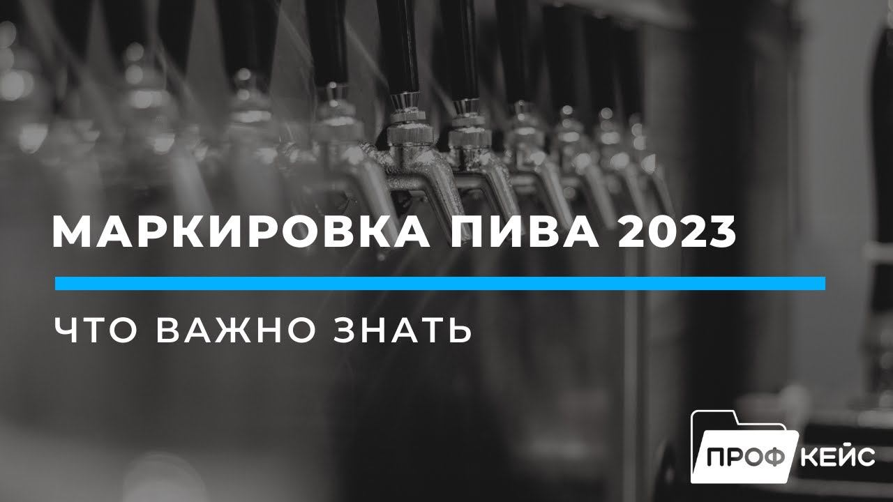 Маркировка пива в 2023 году | вебинар ПРОФКЕЙС