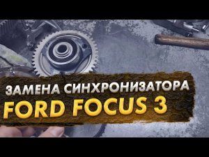 Форд фокус 3 замена синхронизатора и сцепления