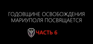 Многосерийный фильм к годовщине освобождения Мариуполя. Часть 6