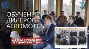 Обучение дилеров Aeromotus. Дроны в геодезии и строительстве.