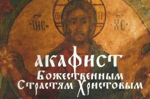 ✞АКАФИСТ БОЖЕСТВЕННЫМ СТРАСТЯМ ХРИСТОВЫМ.СЛУШАТЬ✞
