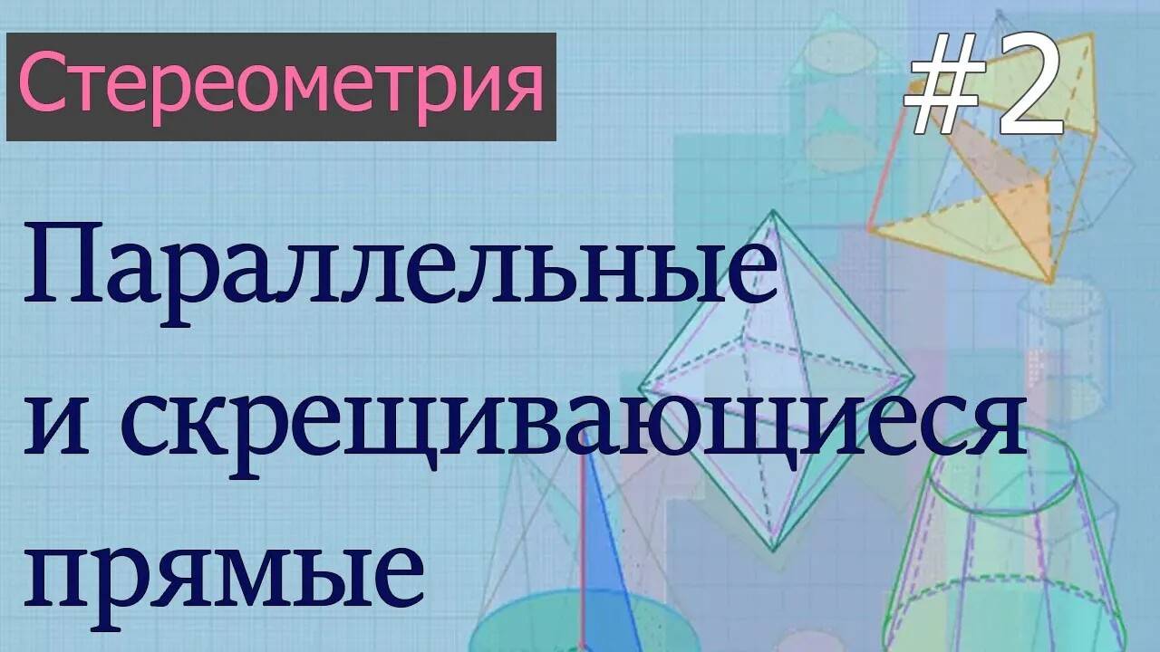 Стереометрия для ЕГЭ: 2 - параллельные и скрещивающиеся прямые