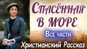 ✅СПАСЕННАЯ В МОРЕ) Все Части Христианские рассказы МСЦ ЕХБ