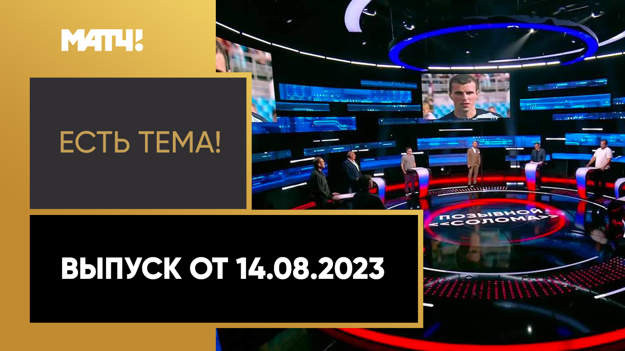 Есть тема!. Выпуск от 14.08.2023