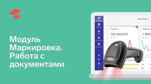 Модуль «Маркировка». Работа с документами