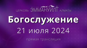 Богослужение 21 июля 2024 – Церковь Эммануил г. Алматы (прямая трансляция)