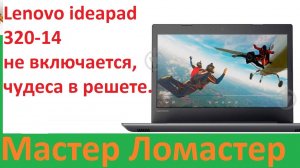 Lenovo ideapad 320-14 не включается, чудеса в решете.