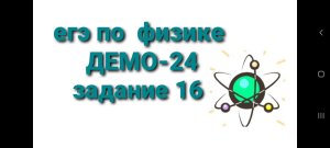 ЕГЭ по физике ДЕМО-24 задание 16