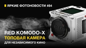 Яркие Фотоновости #84 | Red Komodo-x | Hasselblad закрывается | Yjdsq Анонс Sony и другие новости