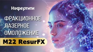 ФРАКЦИОННОЕ ЛАЗЕРНОЕ ОМОЛОЖЕНИЕ M22 ResurFX
