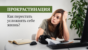 Прокрастинация. Как перестать усложнять себе жизнь