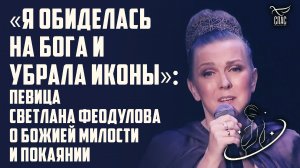 «Я ОБИДЕЛАСЬ НА БОГА И УБРАЛА ИКОНЫ»: ПЕВИЦА СВЕТЛАНА ФЕОДУЛОВА О БОЖИЕЙ МИЛОСТИ И ПОКАЯНИИ