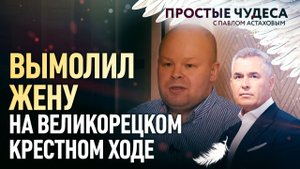 ВЫМОЛИЛ ЖЕНУ НА ВЕЛИКОРЕЦКОМ КРЕСТНОМ ХОДЕ. ПРОСТЫЕ ЧУДЕСА