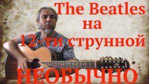 The Beatles на 12-ти струнной гитаре (НЕОБЫЧНО)