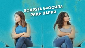 А вас бросали подруги из-за парня??