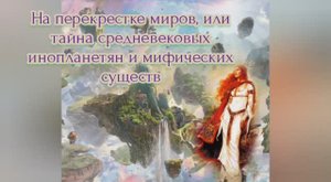 На перекрестке миров, или тайна средневековых инопланетян и мифических существ