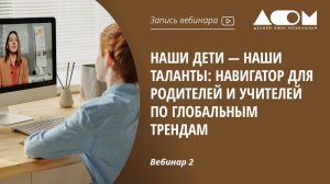Наши дети — наши таланты: навигатор для родителей и учителей по глобальным трендам. Вебинар 2