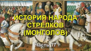 ИСТОРИЯ НАРОДА СТРЕЛКОВ (МОНГОЛОВ). Часть 17