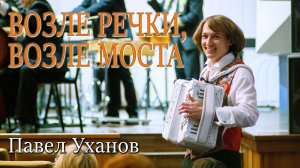 "Возле речки, возле моста" Павел Уханов (Е. Дербенко) | "Near the river, near the bridge" P. Ukhanov