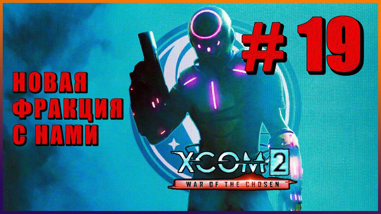 XCOM 2 War of the Chosen ➤ Прохождение - Часть 19 ➤ НОВАЯ ФРАКЦИЯ С НАМИ #XCOM2