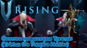 V Rising: Secrets of Gloomrot - Охотник на вампиров Тристан (Tristan the Vampire Hunter)