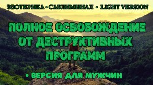 Полное освобождение от деструктивных программ. Версия для мужчин | Саблиминал | Light Version