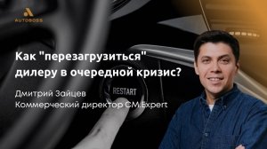 Как "перезагрузиться" дилеру в очередной кризис? - Дмитрий Зайцев, CM.Expert