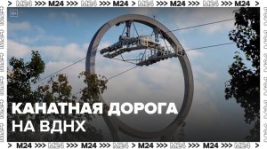 В Москве начали тестировать канатную дорогу на ВДНХ - Москва 24
