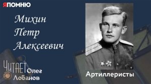 Михин Петр Алексеевич. Проект "Я помню" Артема Драбкина. Артиллеристы.