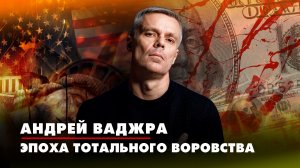 Андрей Ваджра. Эпоха тотального воровства