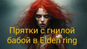 Прятки с "гнилой бабой" и другими боссам  Elden Ring
