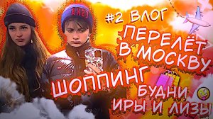 #2 ВЛОГ // Перелёт в Москву / Ответы на вопросы / Шоппинг/  Будни Иры и Лизы /