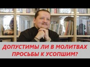 Вопрос-ответ: Допустимы ли в молитвах просьбы к усопшим родным?