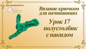 Вязание крючком для начинающих. Урок 17 полустолбик с накидом.mp4