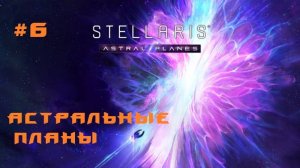 Stellaris Astral Planes 6 Серия