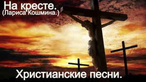 На кресте.(Лариса Кошмина.)Христианские песни.