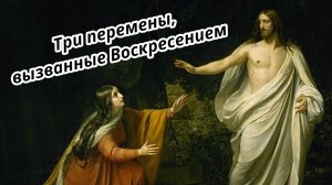 Три перемены, вызванные Воскресением. Проповедь на Пасхальной Мессе. Христианские проповеди онлайн.