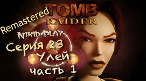 Tomb Raider 1 remastered серия 23 Улей часть 1