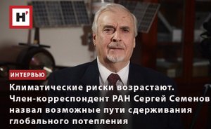 КЛИМАТИЧЕСКИЕ РИСКИ ВОЗРАСТАЮТ. С. СЕМЕНОВ НАЗВАЛ ВОЗМОЖНЫЕ ПУТИ СДЕРЖИВАНИЯ ГЛОБАЛЬНОГО ПОТЕПЛЕНИЯ