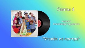 Сваты 4 «Уголёк из костра» музыка Александр удаленка