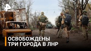 Как идет освобождение Северодонецка: освобождены три города  / РЕН Новости