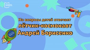 На вопросы детей отвечает лётчик-космонавт Андрей Борисенко