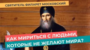 "Как мириться с людьми, кои не желают мира? - спрашиваете Вы. Ответ есть!" - Святитель Филарет